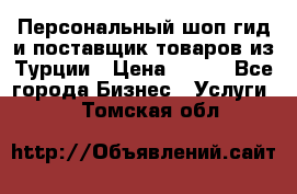 Персональный шоп-гид и поставщик товаров из Турции › Цена ­ 100 - Все города Бизнес » Услуги   . Томская обл.